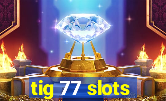 tig 77 slots